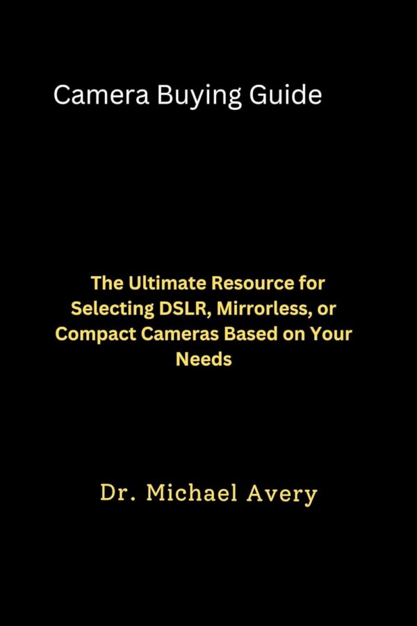 Camera Buying Guide: The Ultimate Resource for Selecting DSLR, Mirrorless, or Compact Cameras Based on Your Needs